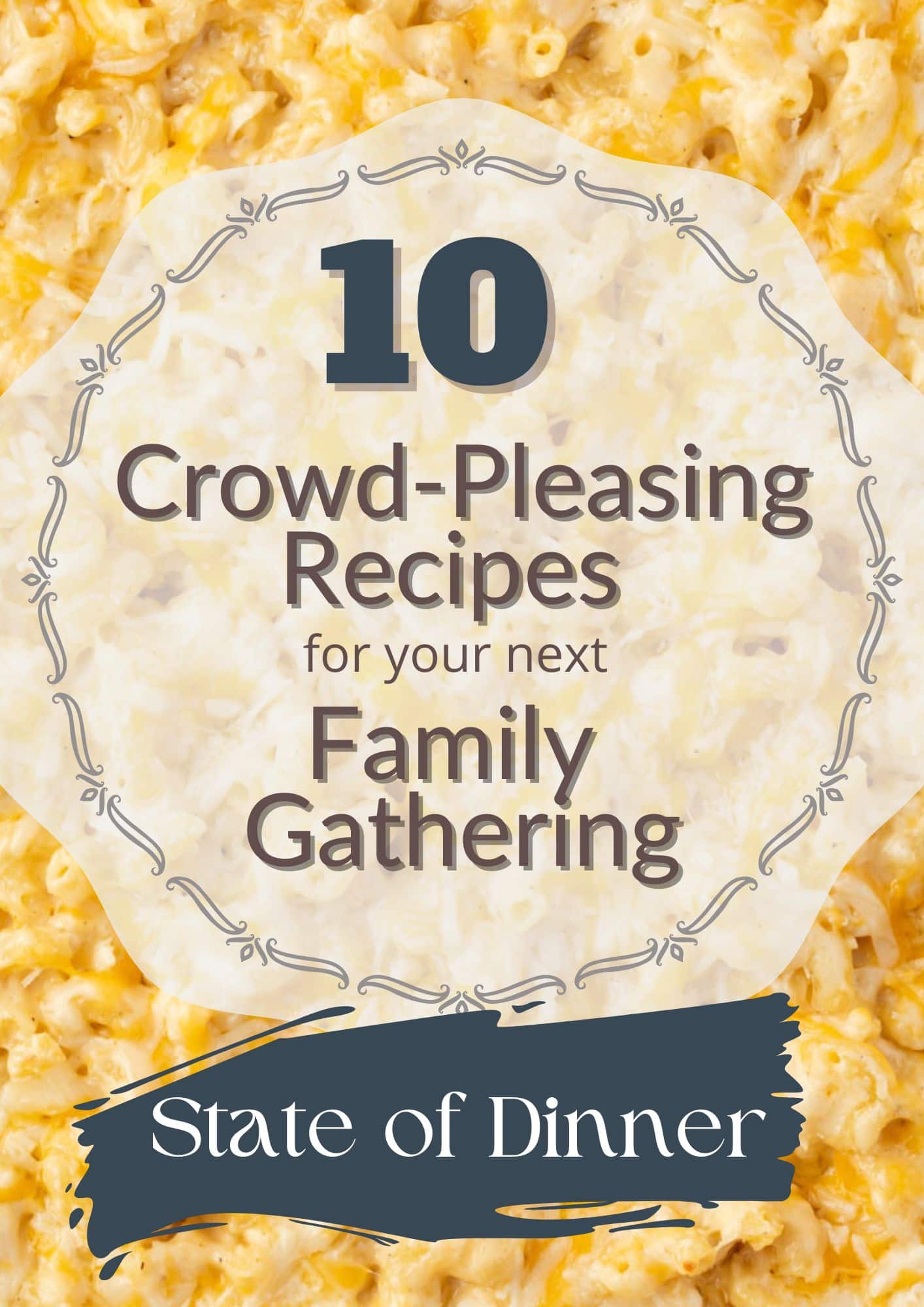 Text on creamy macaroni and cheese background: "10 Crowd-Pleasing Recipes for your next Family Gathering, State of Dinner.